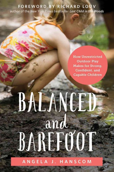 Balanced and barefoot [electronic resource] : How Unrestricted Outdoor Play Makes for Strong, Confident, and Capable Children. Angela J Hanscom.