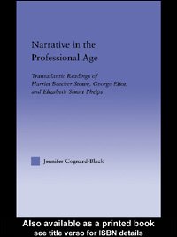 Narrative in the professional age : transatlantic readings of Harriet Beecher Stowe, George Eliot, and Elizabeth Stuart Phelps / Jennifer Cognard-Black.