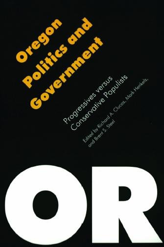 Oregon politics and government : progressives versus conservative populists / edited by Richard A. Clucas, Mark Henkels, and Brent S. Steel.