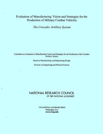 Evaluation of manufacturing vision and strategies for the production of military combat vehicles : the Crusader Artillery System / Committee on Evaluation of Manufacturing Vision and Strategies for the Production of the Crusader Artillery System, Board on Manufacturing and Engineering Design, Division on Engineering and Physical Sciences, National Research Council of the National Academies.