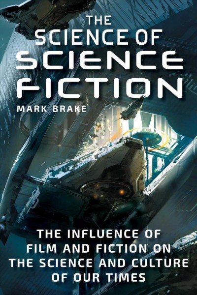 The science of science fiction : the influence of film and fiction on the science and culture of our times / Mark Brake.