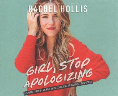 Girl, stop apologizing [sound recording] : a shame-free plan for embracing and achieving your goals / Rachel Hollis.
