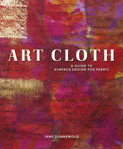 Art cloth : a guide to surface design for fabric / Jane Dunnewold.