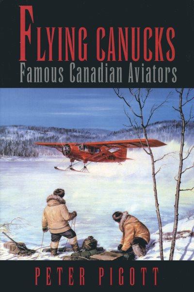 Flying Canucks : famous Canadian aviators / Peter Pigott.