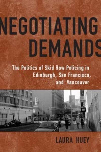 Negotiating demands : the politics of skid row policing in Edinburgh, San Francisco and Vancouver / Laura Huey.