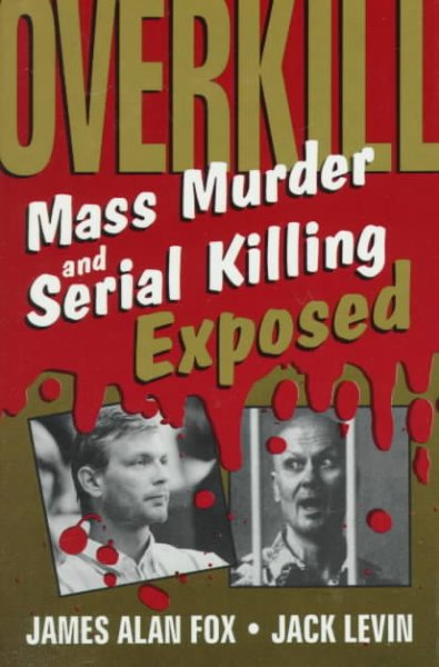 Overkill : mass murder and serial killing exposed / James Alan Fox and Jack Levin. --