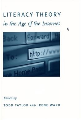 Literacy theory in the age of the Internet / edited by Todd Taylor and Irene Ward.