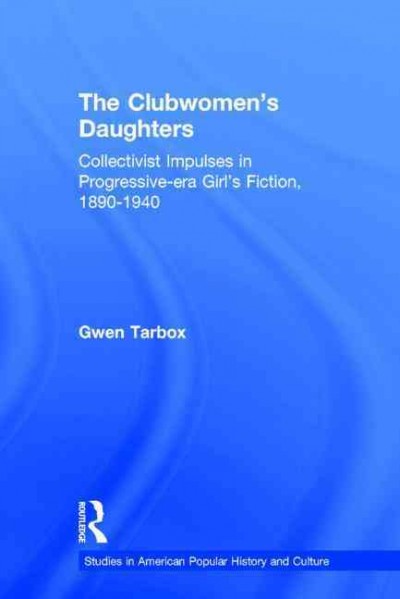 The clubwomen's daughters : collectivist impulses in Progressive-era girl's fiction, 1890-1940 / Gwen Athene Tarbox.