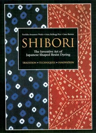 Shibori : the inventive art of Japanese shaped resist dyeing : tradition, techniques, innovation / Yoshiko Iwamoto Wada, Mary Kellogg Rice, Jane Barton.