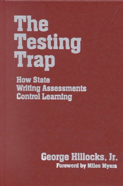The testing trap : how state writing assessments control learning / George Hillocks, Jr. ; foreword by Miles Myers.