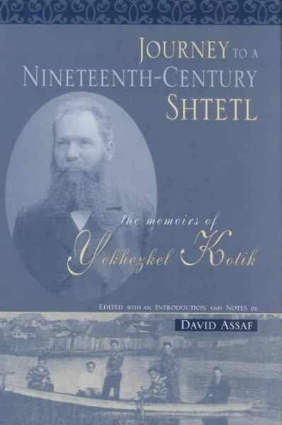 Journey to a nineteenth-century shtetl : the memoirs of Yekhezkel Kotik / edited with an introduction and Notes by David Assaf.
