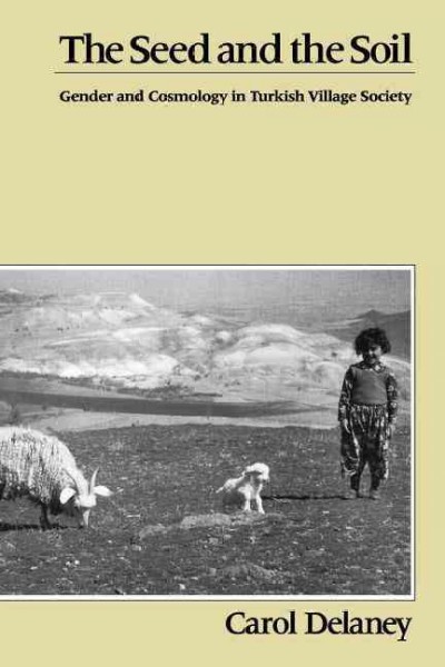 The seed and the soil : gender and cosmology in Turkish village society / Carol Delaney.