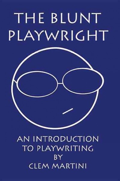 The blunt playwright : an introduction to playwriting / by Clem Martini.