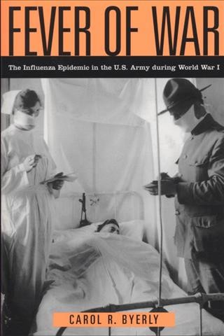 Fever of war [electronic resource] : the influenza epidemic in the U.S. Army during World War I / Carol R. Byerly.