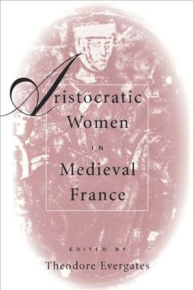 Aristocratic women in medieval France [electronic resource] /  edited by Theodore Evergates.