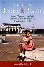 Between justice and beauty [electronic resource] : race, planning, and the failure of urban policy in Washington, D.C. / Howard Gillette, Jr.