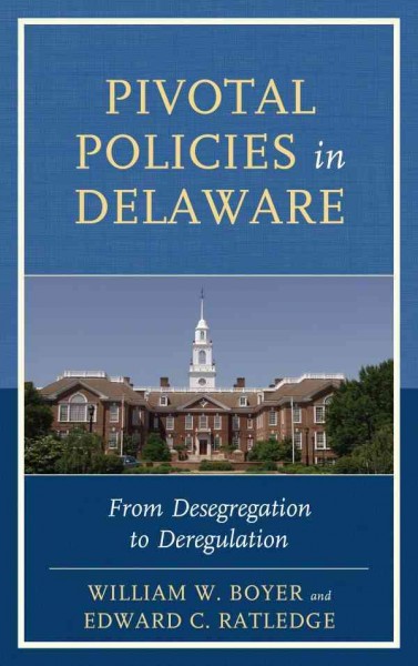 Pivotal policies in Delaware : from desegregation to deregulation / William W. Boyer and Edward C. Ratledge.