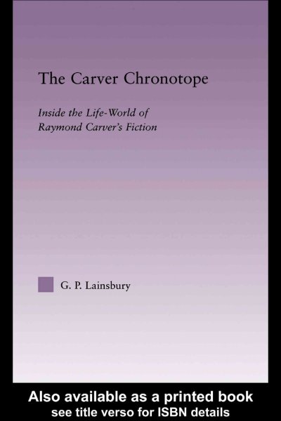 The Carver chronotope : inside the life-world of Raymond Carver's fiction / G.P. Lainsbury.