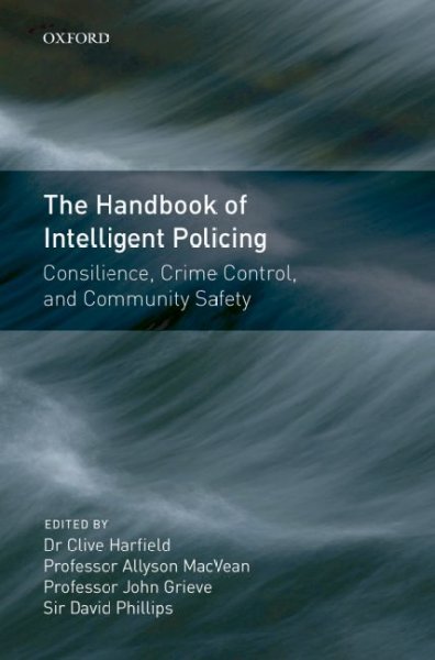 The handbook of intelligent policing : consilience, crime control, and community safety / edited by Clive Harfield ... [et al.].