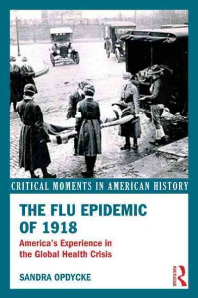 The flu epidemic of 1918 : America's experience in the global health crisis / Sandra Opdycke.