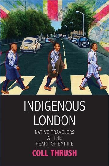 Indigenous London : native travelers at the heart of empire / Coll Thrush.