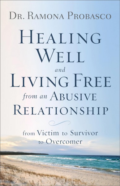 Healing well and living free from an abusive relationship : from victim to survivor to overcomer / Dr. Ramona Probasco.