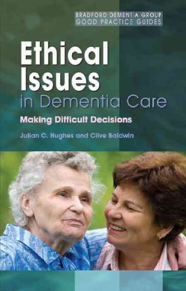 Ethical issues in dementia care : making difficult decisions / Julian C. Hughes and Clive Baldwin.