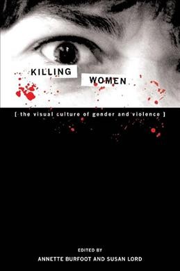 Killing women : the visual culture of gender and violence / Annette Burfoot and Susan Lord, editors.