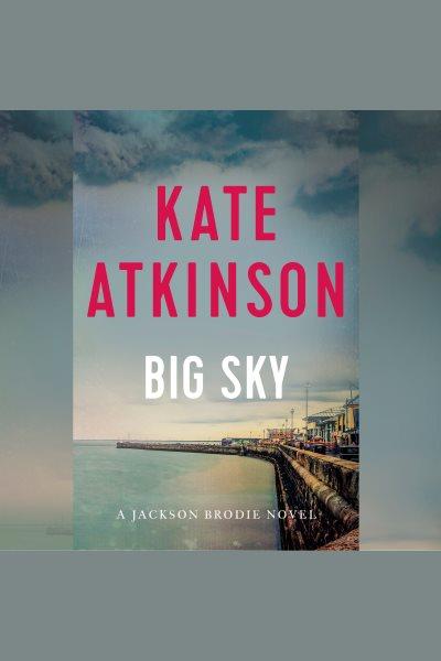 Big sky [electronic resource]. Kate Atkinson.