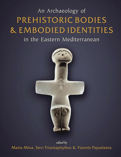 An archaeology of prehistoric bodies and embodied identities in the eastern Mediterranean / edited by Maria Mina, Sevi Triantaphyllou and Yiannis Papadatos.