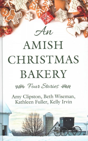 An Amish Christmas bakery : four stories / Amy Clipston, Beth Wiseman, Kathleen Fuller, and Kelly Irvin.