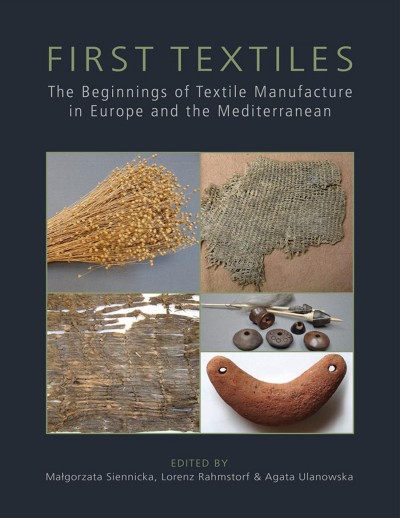 First textiles : the beginnings of textile manufacture in Europe and the Mediterranean : proceedings of the EAA Session held in Istanbul (2014) and the 'First Textiles' Conference in Copenhagen (2015) / edited by Ma�gorzata Siennicka, Lorenz Rahmstorf and Agata Ulanowska.