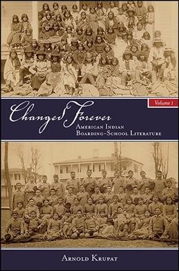 Changed forever : American Indian boarding school literature. Volume I / Arnold Krupat.