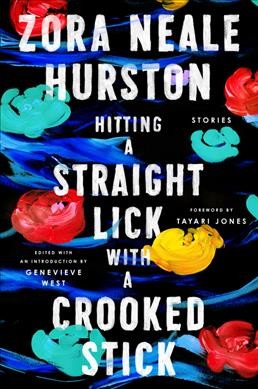 Hitting a straight lick with a crooked stick : stories from the Harlem Renaissance / Zora Neale Hurston ; foreword by Tayari Jones ; introduction by Genevieve West.