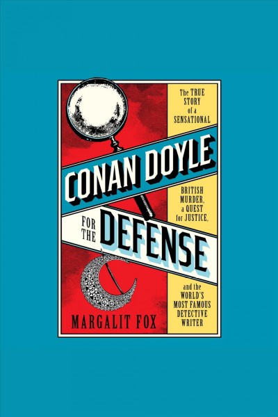 Conan doyle for the defense [electronic resource] : The true story of a sensational british murder, a quest for justice, and the  world's most famous detective writer. Margalit Fox.