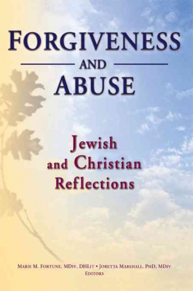 Forgiveness and abuse : Jewish and Christian reflections / Marie Fortune, Joretta L. Marshall, editors.