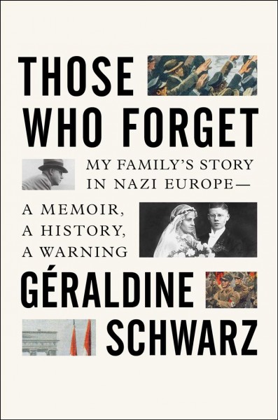 Those who forget : my family's story in Nazi Europe--a memoir, a history, a warning / Géraldine Schwarz ; translated from the French by Laura Marris.