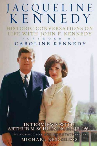 Historic conversations on life with John F. Kennedy : interviews with Arthur M. Schlesinger Jr,. 1964 / Jacqueline Kennedy ; foreword by Caroline Kennedy ; introduction and annotations by Michael Beschloss.