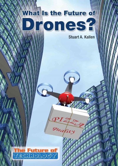 What is the future of drones? / Stuart A. Kallen.