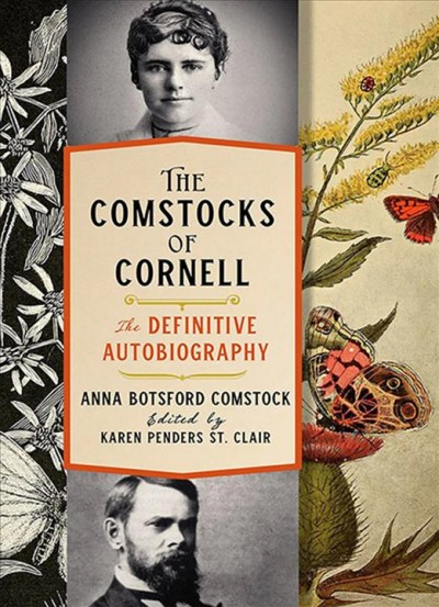 The Comstocks of Cornell : the definitive biography / Anna Botsford Comstock ; edited by Karen Penders St. Clair.