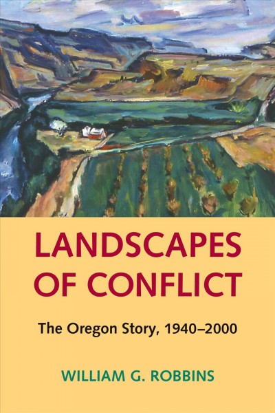 Landscapes of conflict : the Oregon story, 1940-2000 / William G. Robbins ; foreword by William Cronon.