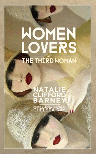 Women lovers, or The third woman / Natalie Clifford Barney ; edited and translated by Chelsea Ray.