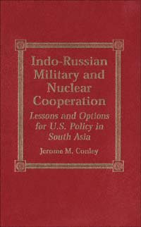 Indo-Russian military and nuclear cooperation : lessons and options for U.S. policy in South Asia / Jerome M. Conley.