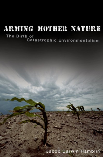 Arming Mother Nature : the birth of catastrophic environmentalism / Jacob Darwin Hamblin