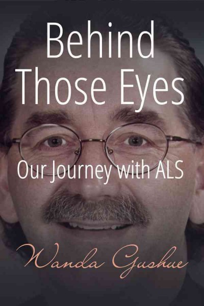 Behind those eyes [electronic resource] : our journey with ALS / Wanda Gushue.