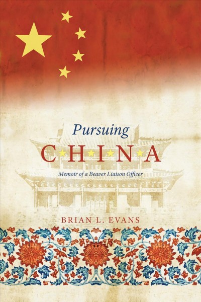 Pursuing China : memoir of a beaver liaison officer / Brian L. Evans.