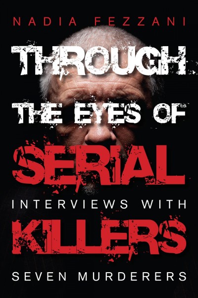 Through the eyes of serial killers : interviews with seven murderers / Nadia Fezzani.