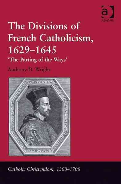 The divisions of French Catholicism, 1629-1645 : 'the parting of the ways / Anthony D. Wright.