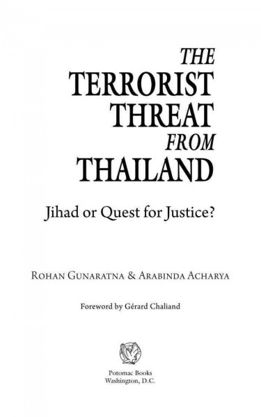 The terrorist threat from Thailand [electronic resource] : jihad or quest for justice? / Rohan Gunaratna & Arabinda Acharya ; foreword by Gérard Chaliand.
