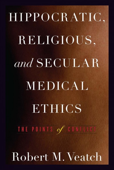 Hippocratic, religious, and secular medical ethics [electronic resource] : the points of conflict / Robert M. Veatch.